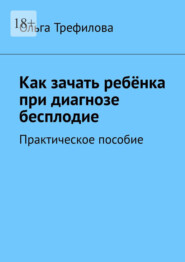 Как зачать ребёнка при диагнозе бесплодие. Практическое пособие