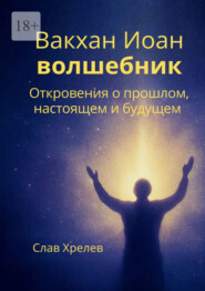 Вакхан Иоан – волшебник. Откровения о прошлом, настоящем и будущем