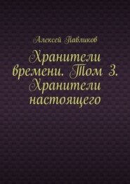 Хранители времени. Том 3. Хранители настоящего