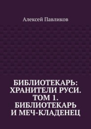 Библиотекарь: Хранители Руси. Том 1. Библиотекарь и Меч-кладенец