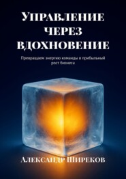 Управление через вдохновение. Превращаем энергию команды в прибыльный рост бизнеса