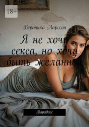 Я не хочу секса, но хочу быть желанной. Парадокс