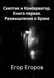 Скептик и Консерватор. Книга первая. Размышления о Браке