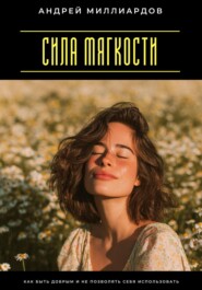 Сила мягкости. Как быть добрым и не позволять себя использовать