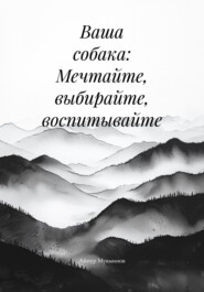 Ваша собака: Мечтайте, выбирайте, воспитывайте