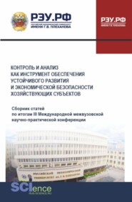 Контроль и анализ как инструмент обеспечения устойчивого развития и экономической безопасности хозяйствующих субъектов. Сборник статей по итогам III Международной межвузовской научно-практической конференции. (Аспирантура, Бакалавриат, Магистратура, Специалитет). Сборник статей.