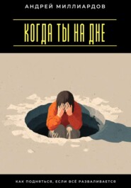 Когда ты на дне. Как подняться, если всё разваливается