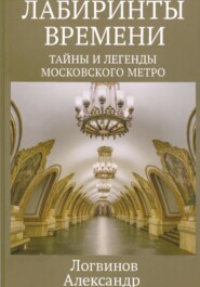 Лабиринты времени: Тайны и легенды Московского метро