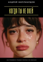 Когда ты не окей. Как проживать трудные чувства и не ломаться