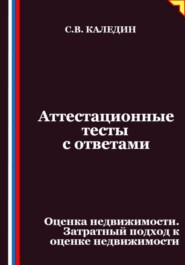 Аттестационные тесты с ответами. Оценка недвижимости. Затратный подход к оценке недвижимости