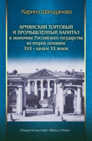Армянский торговый и промышленный капитал в экономике Российского государства во второй половине XVII – начале XX веков