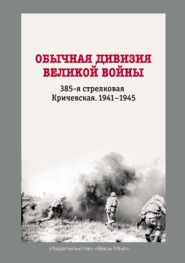Обычная дивизия великой войны. 385-я стрелковая Кричевская. 1941–1945