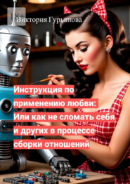 Инструкция по применению любви: Или как не сломать себя и других в процессе сборки отношений