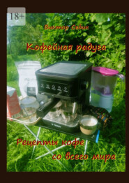 Кофейная радуга. Рецепты кофе со всего мира