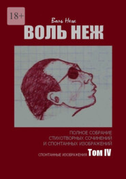 Воль Неж. Полное собрание стихотворных сочинений и спонтанных изображений. Том IV спонтанные изображения