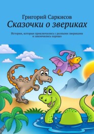 Сказочки о звериках. Истории, которые приключились с разными звериками и закончились хорошо
