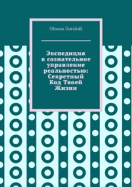 Экспедиция в сознательное управление реальностью: Секретный Код Твоей Жизни