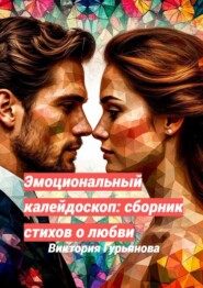 Эмоциональный калейдоскоп: Сборник стихов о любви
