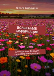 Волшебные аффирмации. 500 чудесных фраз для самопрограммирования