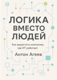 Логика вместо людей. Как вырастить компанию, где ИТ работает