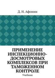 Применение инспекционно-досмотровых комплексов при таможенном контроле. Учебник