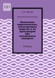 Выявление наркотических, психотропных веществ и их прекурсоров при таможенном контроле. Учебник