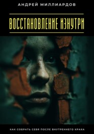 Восстановление изнутри. Как собрать себя после внутреннего краха