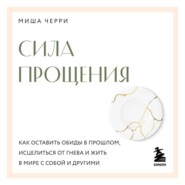 Сила прощения. Как оставить обиды в прошлом, исцелиться от гнева и жить в мире с собой и другими