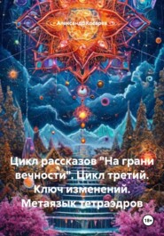 Цикл рассказов «На грани вечности». Цикл третий. Ключ изменений. Метаязык тетраэдров