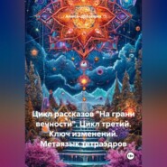 Цикл рассказов На Грани Вечности. Цикл Третий. Ключ Изменений. Метаязык Тетраэдров