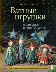 Ватные игрушки и фигурки из папье-маше. Сказочные создания в пошаговых мастер-классах