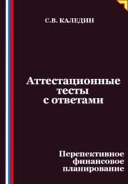 Аттестационные тесты с ответами. Перспективное финансовое планирование