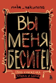 Вы меня бесите! Твоя книжечка крика и боли