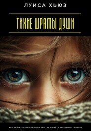 Тихие шрамы души. Как выйти за пределы боли детства и найти настоящую свободу