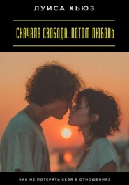 Сначала свобода. Потом любовь. Как не потерять себя в отношениях