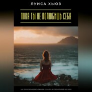 Пока ты не полюбишь себя. Как перестать искать любовь снаружи и стать опорой для себя