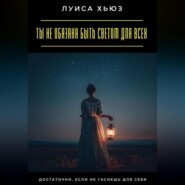 Ты не обязана быть светом для всех. Достаточно, если не гаснешь для себя