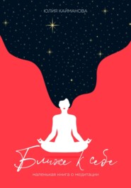 Ближе к себе. Маленькая книга о медитации