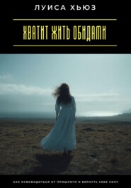 Хватит жить обидами. Как освободиться от прошлого и вернуть себе силу