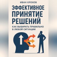 Эффективное принятие решений: как выбирать правильно в любой ситуации