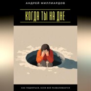 Когда ты на дне. Как подняться, если всё разваливается