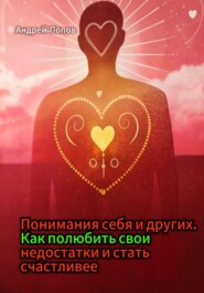 Понимания себя и других. Как полюбить свои недостатки и стать счастливее
