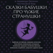 Сказки бабушки про чужие странушки. Арабские, английские, немецкие, испанские, бельгийские, итальянские, исландские, египетские, турецкие, китайские, финские, венгерские, индийские, шведские и другие сказки
