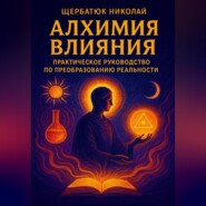 Алхимия Влияния: Практическое Руководство по Преобразованию Реальности