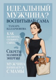 Идеальный мужчина? Воспитывай сама