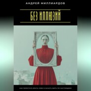 Без иллюзий. Как перестать врать себе и начать жить по настоящему