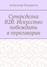 Суперсделка B2B. Искусство побеждать в переговорах