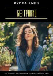 Без границ. Как перестать быть удобной и научиться говорить «нет»