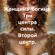 Женщина-богиня. Три центра силы. Второй центр.