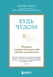 Будь чудом. 50 уроков, которые помогут тебе сделать невозможное